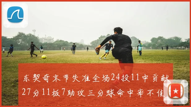 东契奇末节失准全场24投11中贡献27分11板7助攻三分球命中率不佳