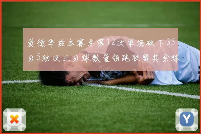 爱德华兹本赛季第12次单场砍下35分5助攻三分球数量领跑联盟其余球员最多仅8次