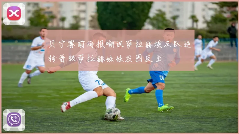 贝宁赛前海报嘲讽萨拉赫埃及队逆转晋级萨拉赫妹妹发图反击