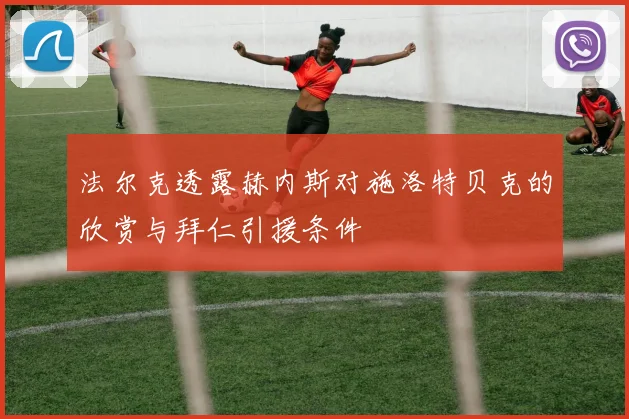 法尔克透露赫内斯对施洛特贝克的欣赏与拜仁引援条件