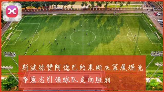 斯波称赞阿德巴约果断决策展现竞争意志引领球队走向胜利