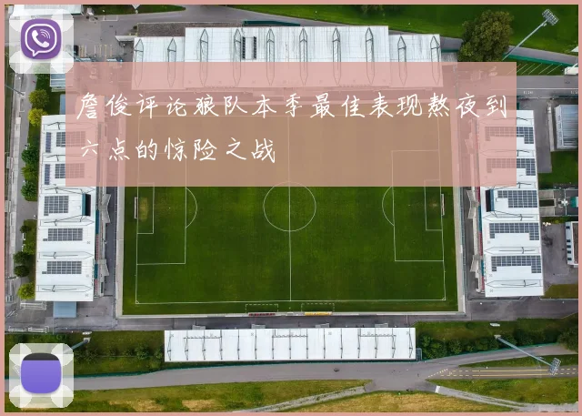 詹俊评论狼队本季最佳表现熬夜到六点的惊险之战