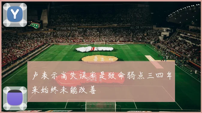 卢表示高失误率是致命弱点三四年来始终未能改善