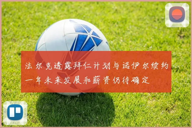 法尔克透露拜仁计划与诺伊尔续约一年未来发展和薪资仍待确定