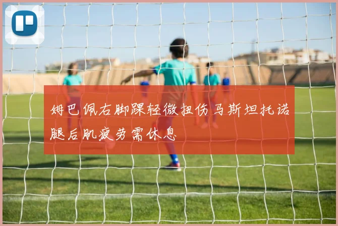 姆巴佩右脚踝轻微扭伤马斯坦托诺腿后肌疲劳需休息