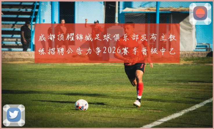 成都顶耀锦城足球俱乐部发布主教练招聘公告力争2026赛季晋级中乙联赛