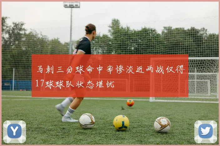 马刺三分球命中率惨淡近两战仅得17球球队状态堪忧
