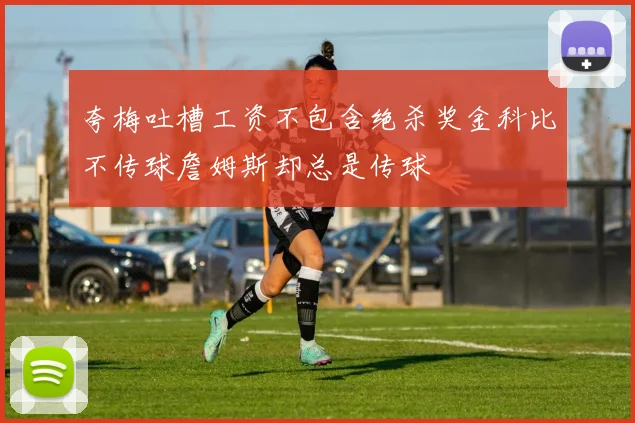 夸梅吐槽工资不包含绝杀奖金科比不传球詹姆斯却总是传球