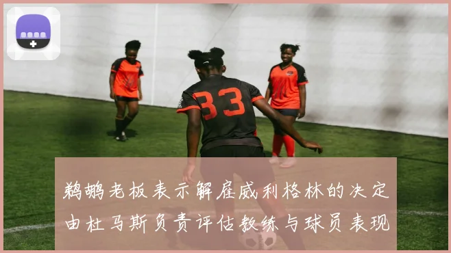 鹈鹕老板表示解雇威利格林的决定由杜马斯负责评估教练与球员表现